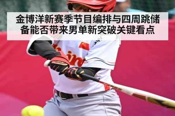 金博洋新赛季节目编排与四周跳储备能否带来男单新突破关键看点（kaiyun）
